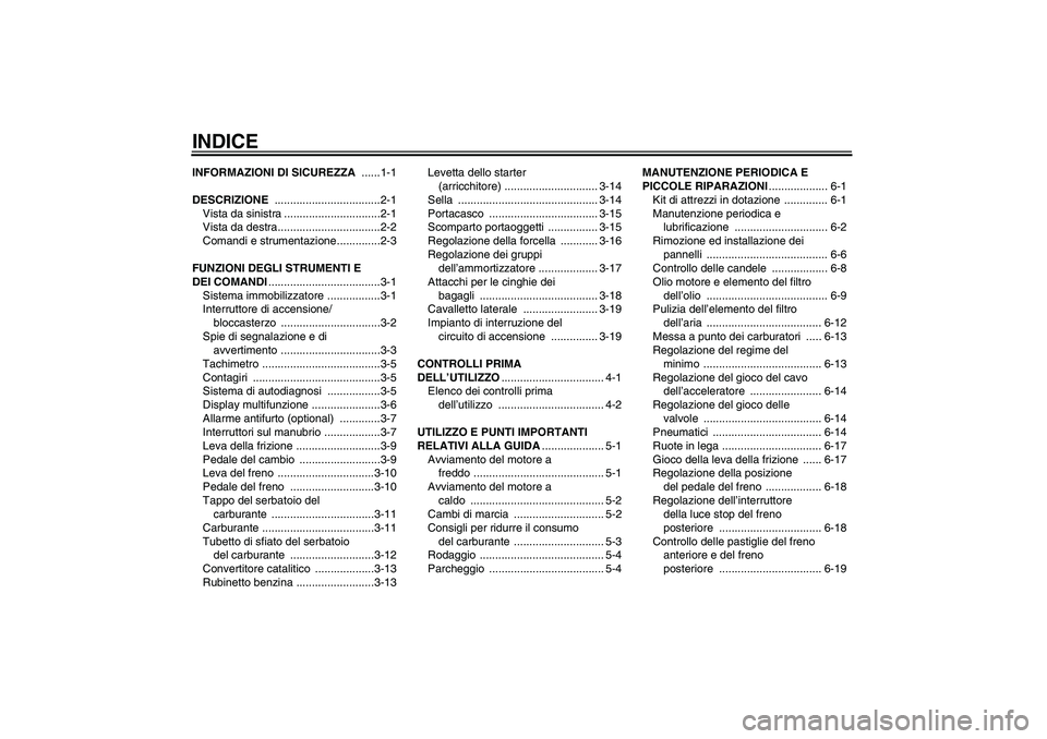 YAMAHA XJR 1300 2004  Manuale duso (in Italian) INDICEINFORMAZIONI DI SICUREZZA ......1-1
DESCRIZIONE ..................................2-1
Vista da sinistra ...............................2-1
Vista da destra.................................2-2
Com