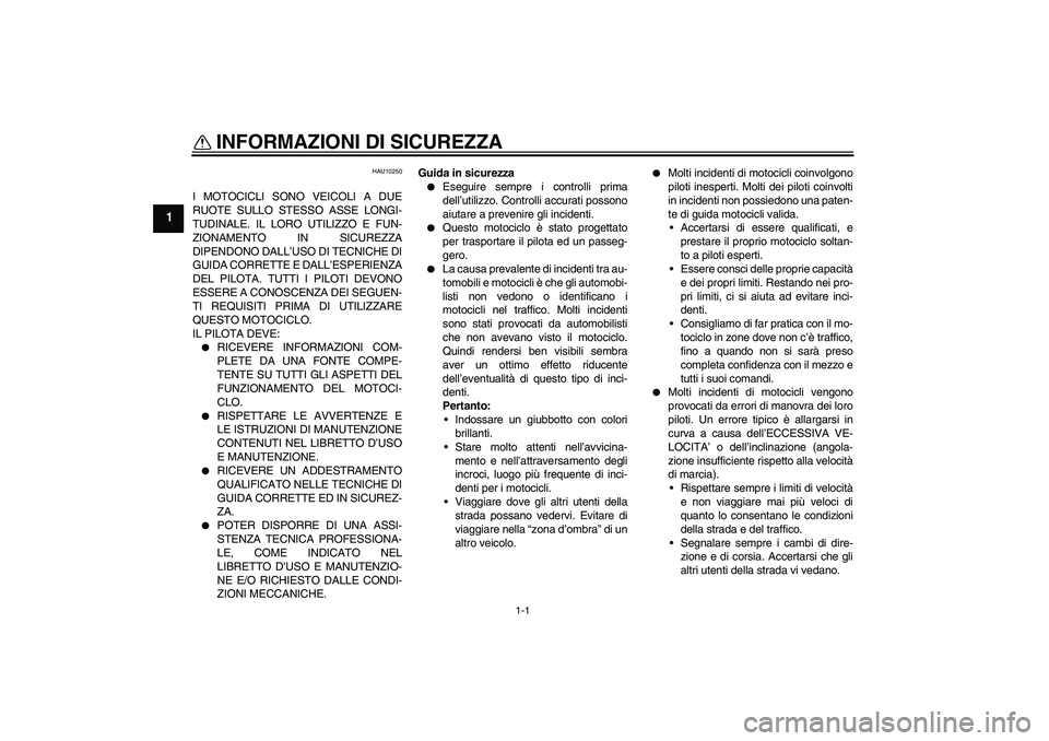 YAMAHA XJR 1300 2004  Manuale duso (in Italian) 1-1
1
INFORMAZIONI DI SICUREZZA 
HAU10250
I MOTOCICLI SONO VEICOLI A DUE
RUOTE SULLO STESSO ASSE LONGI-
TUDINALE. IL LORO UTILIZZO E FUN-
ZIONAMENTO IN SICUREZZA
DIPENDONO DALL’USO DI TECNICHE DI
GU