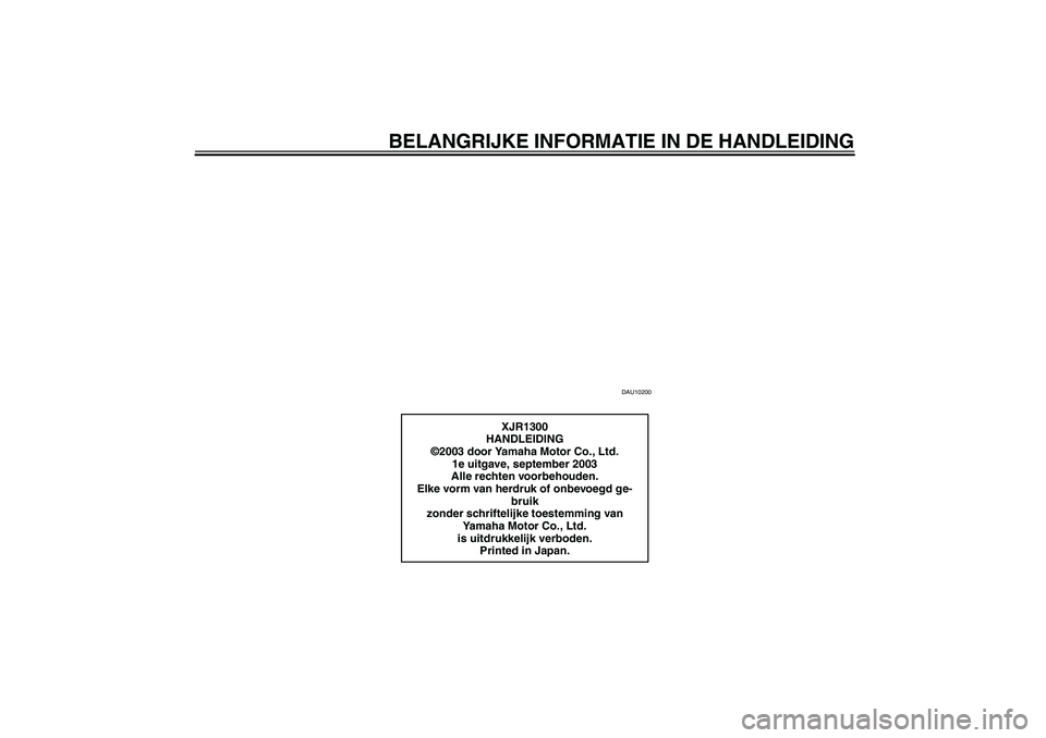 YAMAHA XJR 1300 2004  Instructieboekje (in Dutch) BELANGRIJKE INFORMATIE IN DE HANDLEIDING
DAU10200
XJR1300
HANDLEIDING
©2003 door Yamaha Motor Co., Ltd.
1e uitgave, september 2003
Alle rechten voorbehouden.
Elke vorm van herdruk of onbevoegd ge-
br