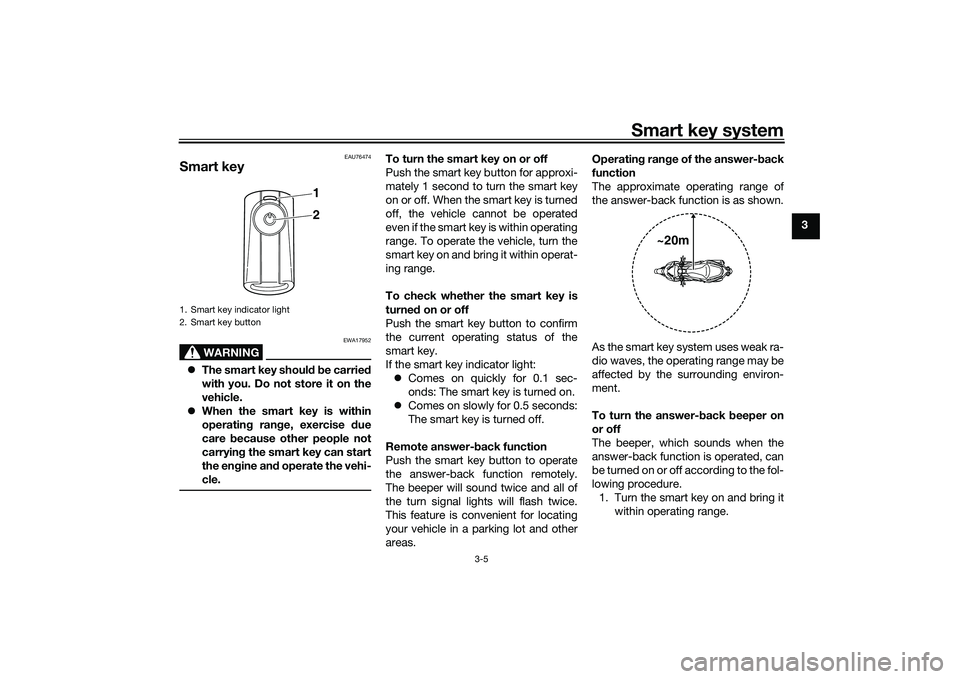 YAMAHA XMAX 125 2019  Owners Manual Smart key system
3-5
3
EAU76474
Smart key
WARNING
EWA17952
The smart key shoul d b e carried
with you. Do not store it on the
vehicle.
 When the smart key is within
operatin g ran ge, exercise  