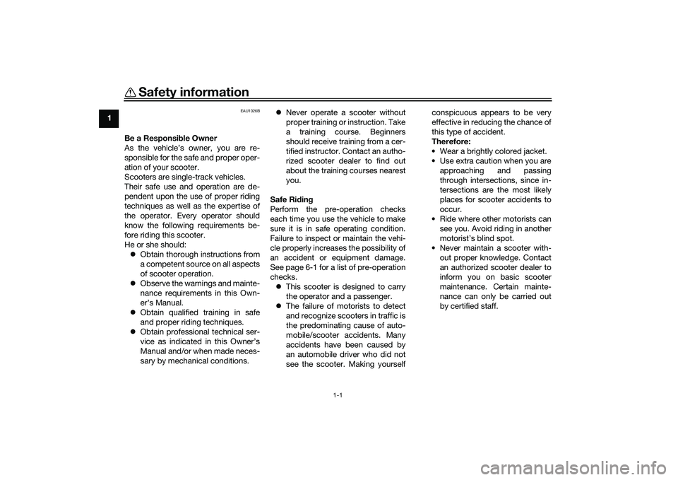 YAMAHA XMAX 125 2019  Owners Manual 1-1
1
Safety information
EAU1026B
Be a Responsible Owner
As the vehicle’s owner, you are re-
sponsible for the safe and proper oper-
ation of your scooter.
Scooters are single-track vehicles.
Their 