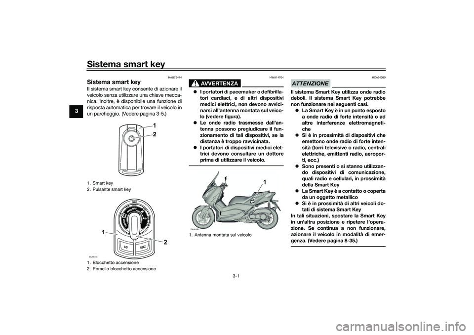 YAMAHA XMAX 125 2019  Manuale duso (in Italian) Sistema smart key
3-1
3
HAU76444
Sistema smart keyIl sistema smart key consente di azionare il
veicolo senza utilizzare una chiave mecca-
nica. Inoltre, è disponibile una funzione di
risposta automat