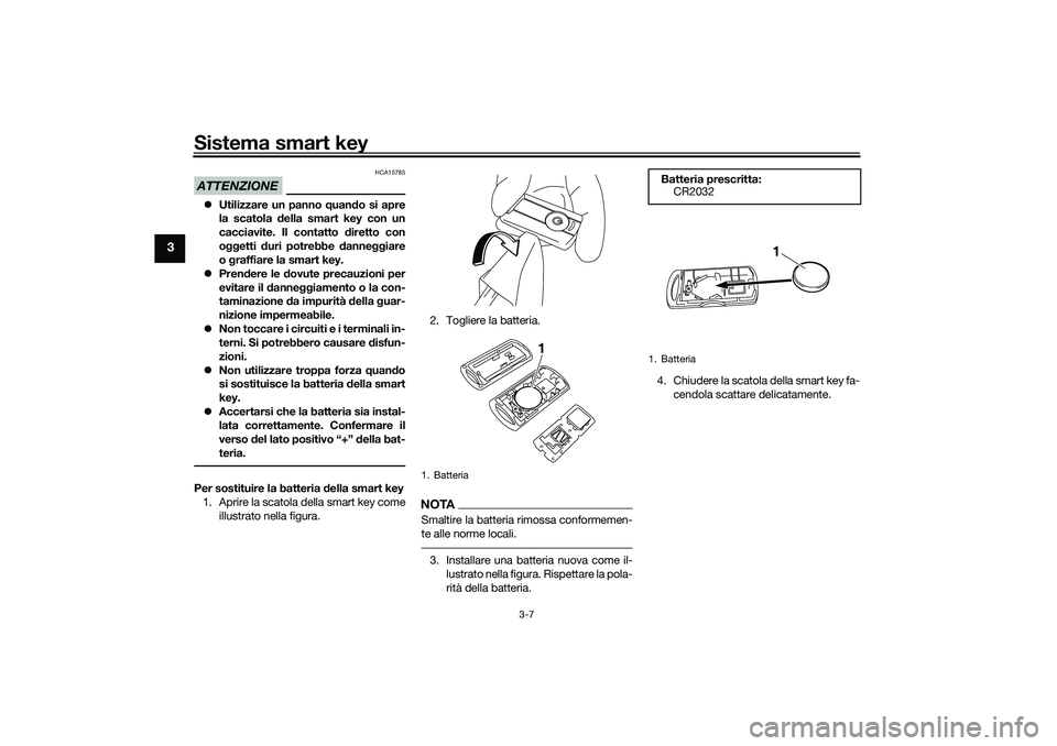 YAMAHA XMAX 125 2019  Manuale duso (in Italian) Sistema smart key
3-7
3
ATTENZIONE
HCA15785
Utilizzare un panno  quand o si apre
la scatola  della smart key con un
cacciavite. Il contatto  diretto con
o ggetti  duri potrebbe  danne ggiare
o g ra