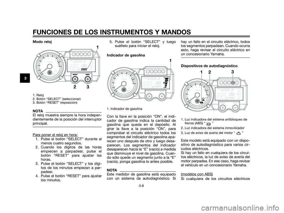 YAMAHA XT660Z 2013  Manuale de Empleo (in Spanish) Modo reloj
1. Reloj 
2. Botón “SELECT” (seleccionar)
3. Botón “RESET” (reposición)
NOTA
El reloj muestra siempre la hora indepen-
dientemente de la posición del interruptor
principal.
Para