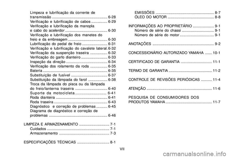 YAMAHA XTZ250 2008  Manual de utilização (in Portuguese) VII Limpeza e lubrificação da corrente de
transmissão.......................................................6-28
Verificação e lubrificação de cabos ................6-29
Verificação e lubrifi