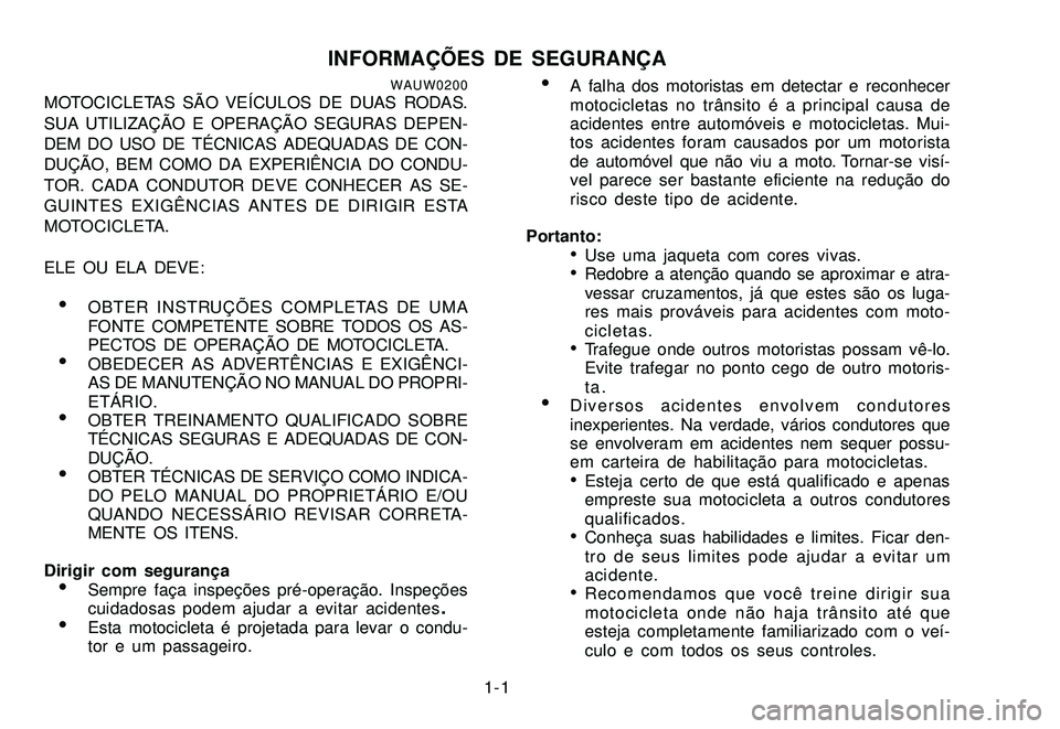 YAMAHA XTZ250 2008  Manual de utilização (in Portuguese) 1-1
INFORMAÇÕES DE SEGURANÇAWAUW0200MOTOCICLETAS SÃO VEÍCULOS DE DUAS RODAS.
SUA UTILIZAÇÃO E OPERAÇÃO SEGURAS DEPEN-
DEM DO USO DE TÉCNICAS ADEQUADAS DE CON-
DUÇÃO, BEM COMO DA EXPERIÊNC