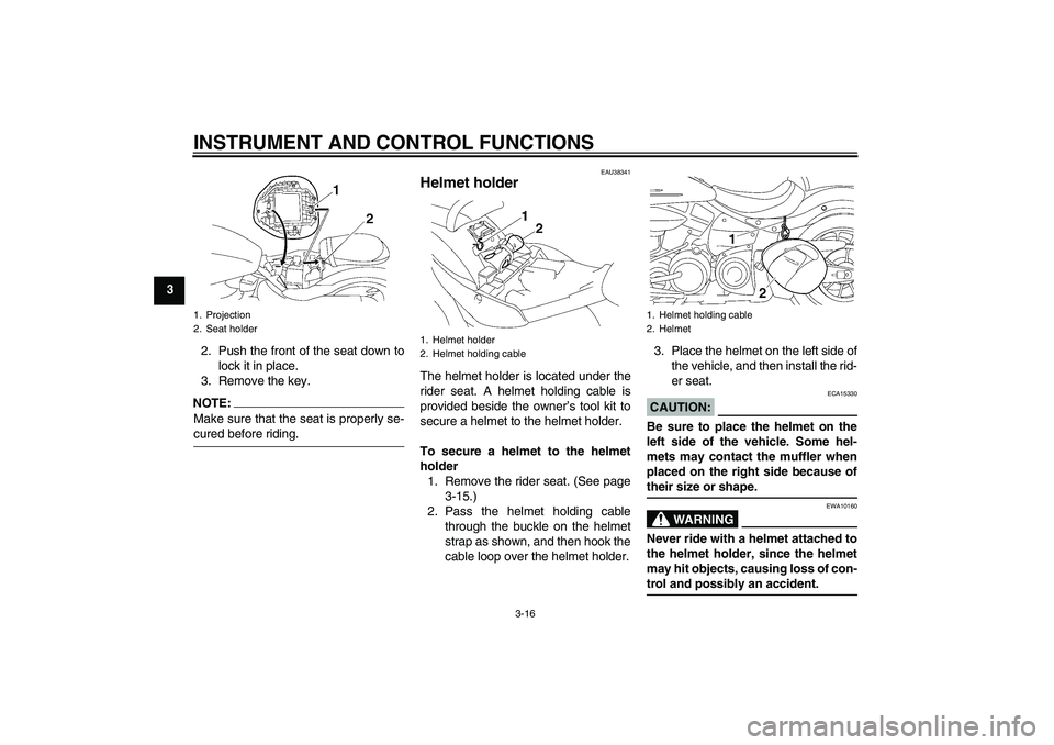 YAMAHA XV1900A 2008  Owners Manual INSTRUMENT AND CONTROL FUNCTIONS
3-16
3
2. Push the front of the seat down to
lock it in place.
3. Remove the key.
NOTE:Make sure that the seat is properly se-cured before riding.
EAU38341
Helmet hold