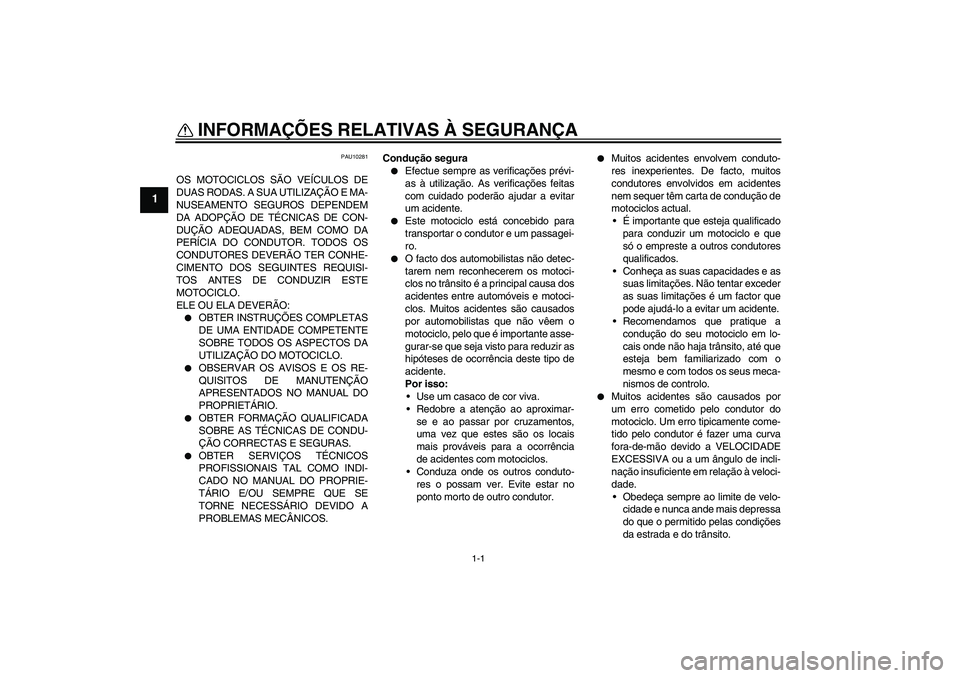 YAMAHA XV1900A 2006  Manual de utilização (in Portuguese) 1-1
1
INFORMAÇÕES RELATIVAS À SEGURANÇA 
PAU10281
OS MOTOCICLOS SÃO VEÍCULOS DE
DUAS RODAS. A SUA UTILIZAÇÃO E MA-
NUSEAMENTO SEGUROS DEPENDEM
DA ADOPÇÃO DE TÉCNICAS DE CON-
DUÇÃO ADEQUAD