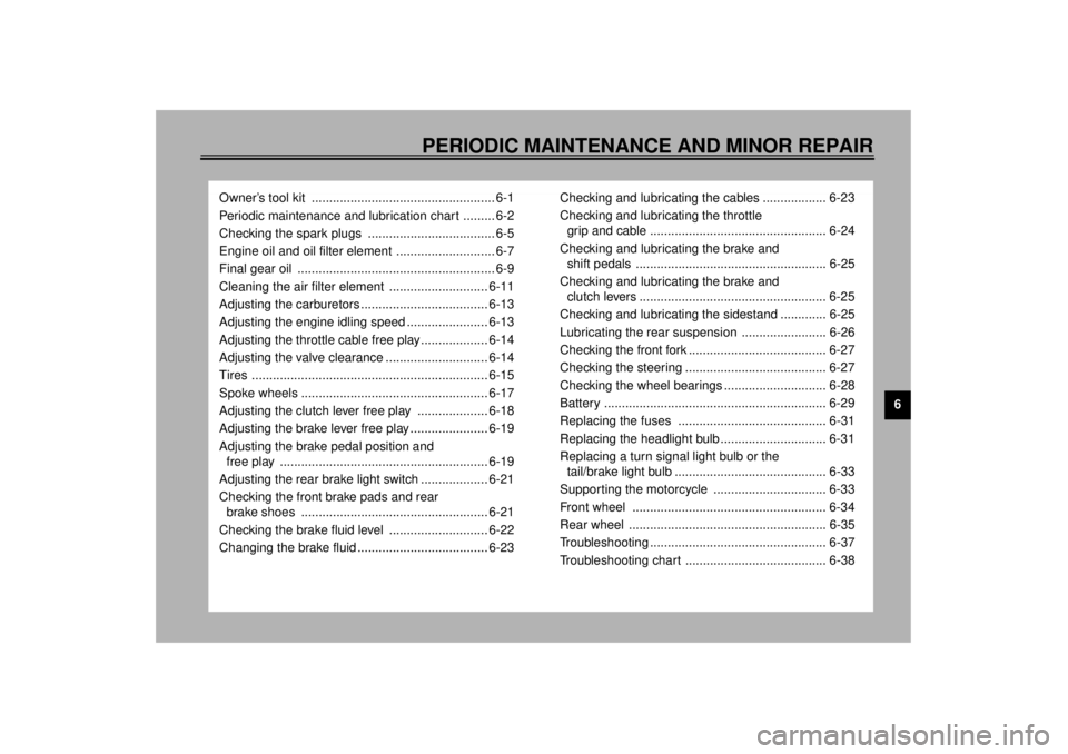 YAMAHA XV535 2001  Owners Manual 6
PERIODIC MAINTENANCE AND MINOR REPAIR
Owner’s tool kit  .................................................... 6-1
Periodic maintenance and lubrication chart ......... 6-2
Checking the spark plugs  