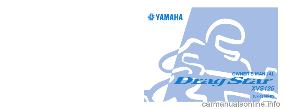 YAMAHA XVS125 2004  Owners Manual 5JX-28199-E3
XVS125
PRINTED ON RECYCLED PAPER
YAMAHA MOTOR CO., LTD.
PRINTED IN JAPAN
2003.6–0.1×1 !
(E)
OWNER’S MANUAL
5JX-9-E3_hyoushi  5/30/03 8:36 AM  Page 1 