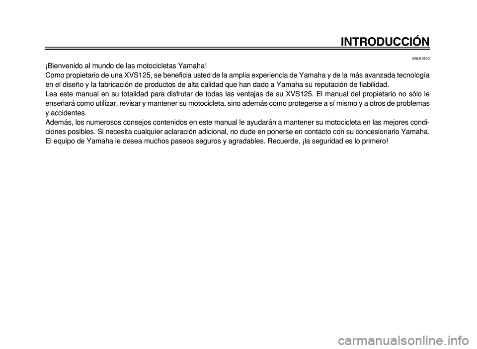 YAMAHA XVS125 2004  Manuale de Empleo (in Spanish) INTRODUCCIÓN
SAU10100
¡Bienvenido al mundo de las motocicletas Yamaha! 
Como propietario de una XVS125, se beneficia usted de la amplia experien\
cia de Yamaha y de la más avanzada tecnología
en e