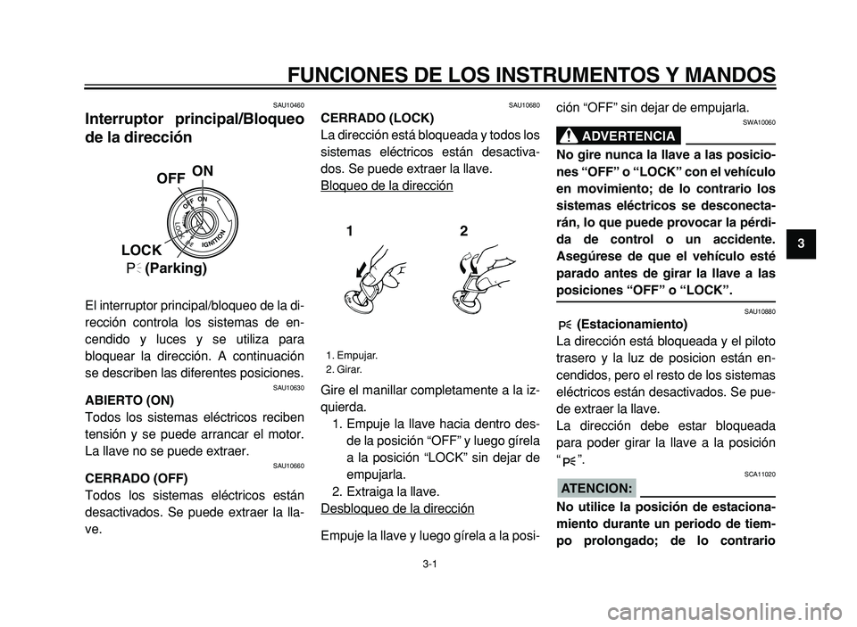 YAMAHA XVS125 2004  Manuale de Empleo (in Spanish) FUNCIONES DE LOS INSTRUMENTOS Y MANDOS
3-1
2
3
4 
5 
6 
7
8
9
SAU10460
Interruptor principal/Bloqueo 
de la dirección 
El interruptor principal/bloqueo de la di- 
rección controla los sistemas de en