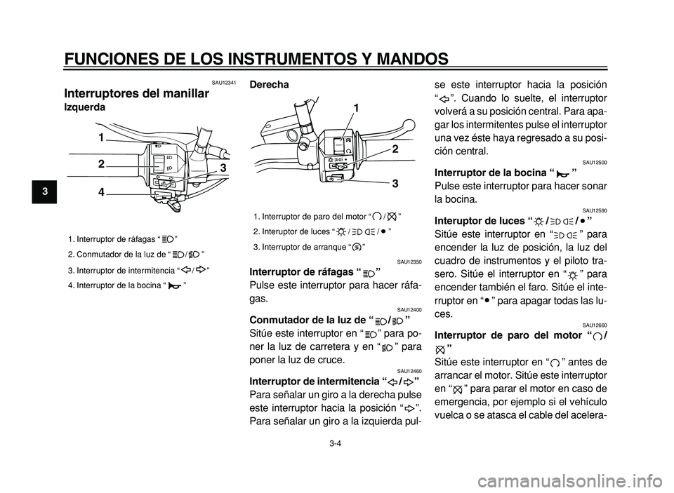 YAMAHA XVS125 2004  Manuale de Empleo (in Spanish)  
FUNCIONES DE LOS INSTRUMENTOS Y MANDOS 
3-4 
1 
2
3 
4
5
6
7
8
9
 
SAU12341 
Interruptores del manillar  
Izquerda Derecha 
SAU12350 
Interruptor de r áfagas  “” 
 
Pulse este interruptor para 