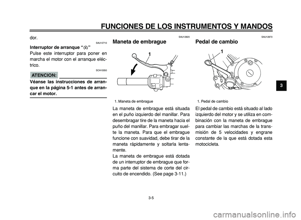 YAMAHA XVS125 2004  Manuale de Empleo (in Spanish)  
FUNCIONES DE LOS INSTRUMENTOS Y MANDOS 
3-5  2
3
4 
5 
6 
7
8
9
 
dor.
 
SAU12710 
Interruptor de arranque  “”   
Pulse este interruptor para poner en 
marcha el motor con el arranque el éc-
tr