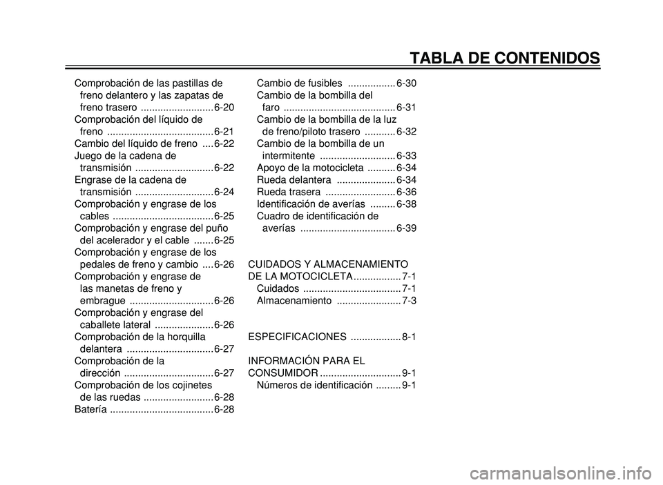 YAMAHA XVS125 2004  Manuale de Empleo (in Spanish)  TABLA DE CONTENIDOS 
Comprobación de las pastillas de  freno delantero y las zapatas de  
freno trasero  .......................... 6-20
Comprobación del líquido de  freno ........................