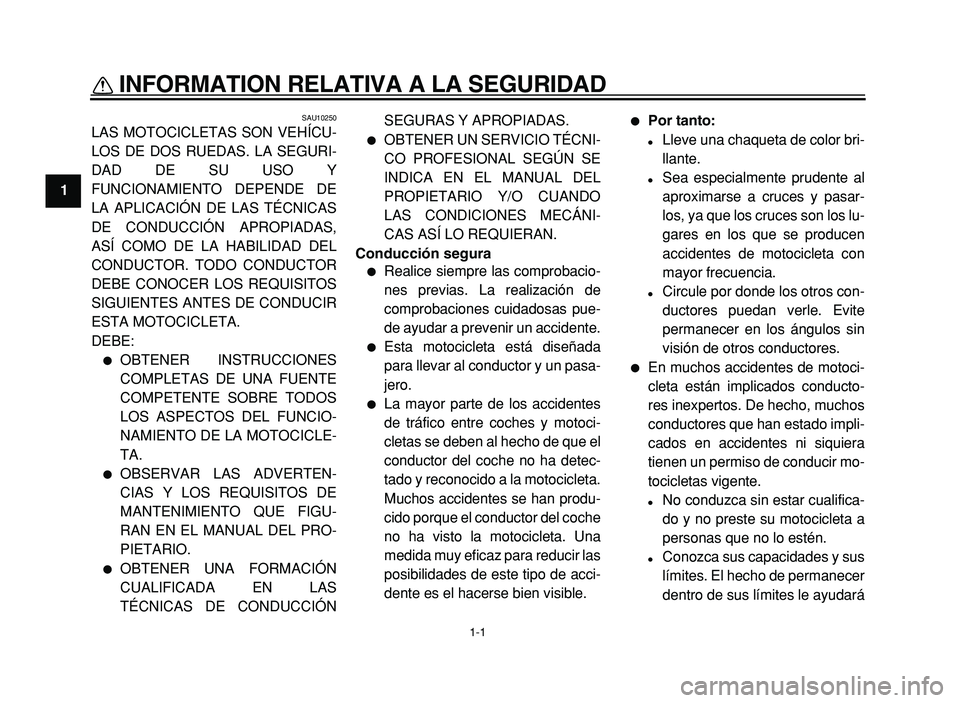YAMAHA XVS125 2004  Manuale de Empleo (in Spanish) 1-1
1
INFORMATION RELATIVA A LA SEGURIDAD 
SAU10250
LAS MOTOCICLETAS SON VEHÍCU- 
LOS DE DOS RUEDAS. LA SEGURI-
DAD DE SU USO Y
FUNCIONAMIENTO DEPENDE DE
LA APLICACIÓN DE LAS TÉCNICAS
DE CONDUCCIÓ