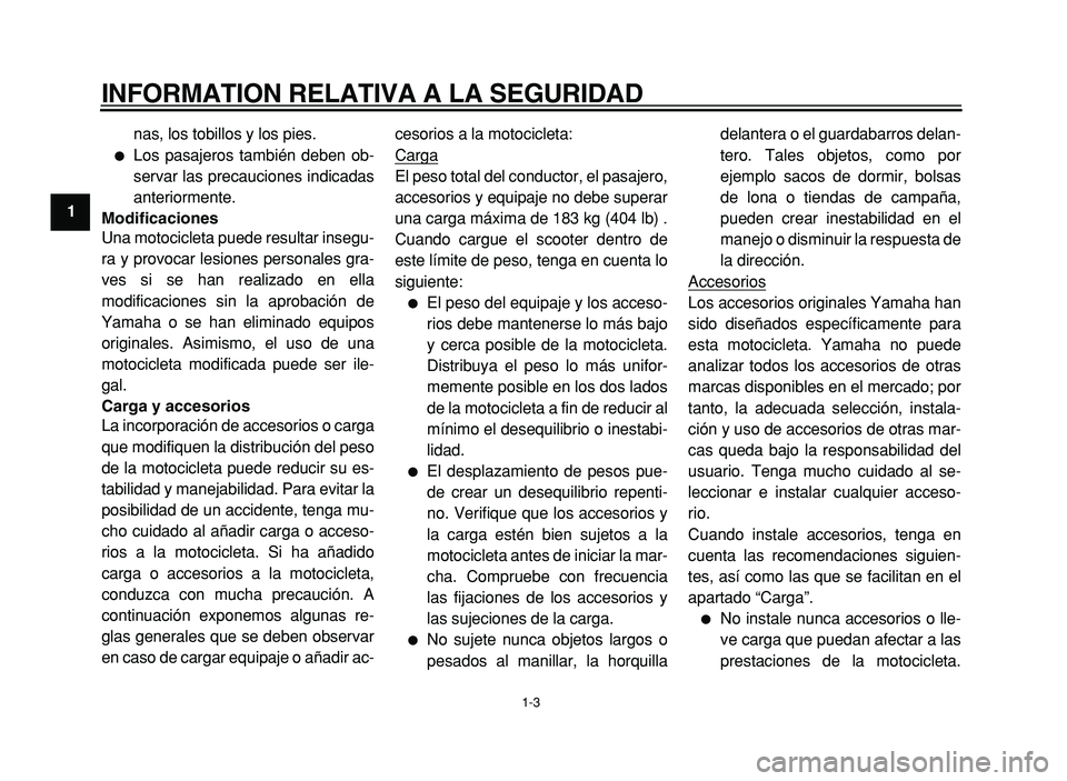 YAMAHA XVS125 2004  Manuale de Empleo (in Spanish)  
INFORMATION RELATIVA A LA SEGURIDAD 
1-3 
1  
nas, los tobillos y los pies. 
 
Los pasajeros también deben ob- 
servar las precauciones indicadas
anteriormente.  
Modificaciones  
Una motocicleta 