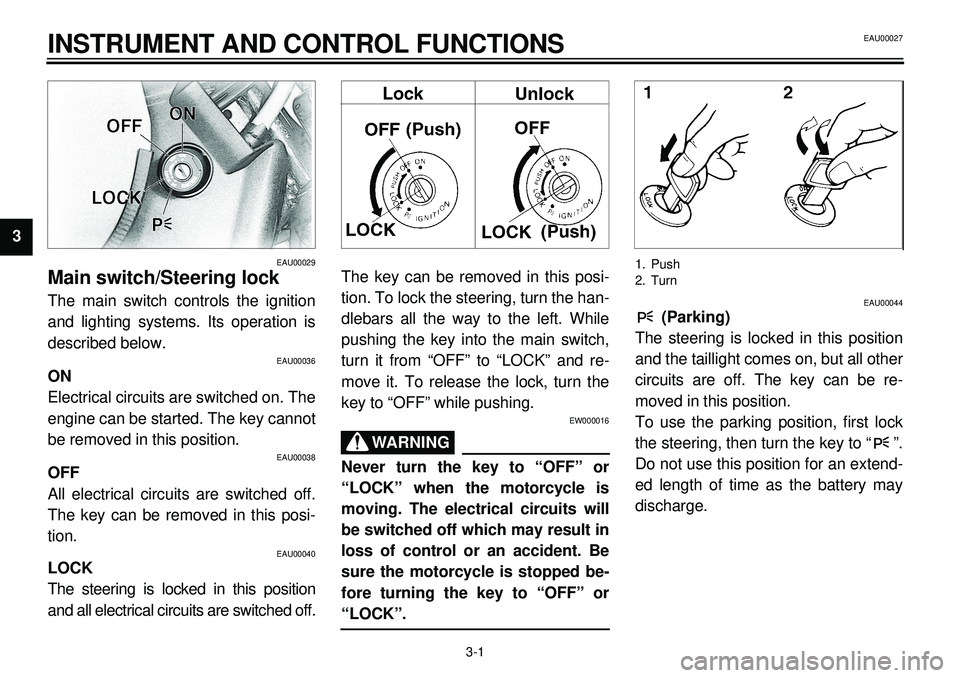 YAMAHA XVS650A 2001  Owners Manual  
3-1 
INSTRUMENT AND CONTROL FUNCTIONS 
1
23
4
5
6
7
8
9 
EAU00029 
Main switch/Steering lock 
The main switch controls the ignition
and lighting systems. Its operation is
described below. 
EAU00036 