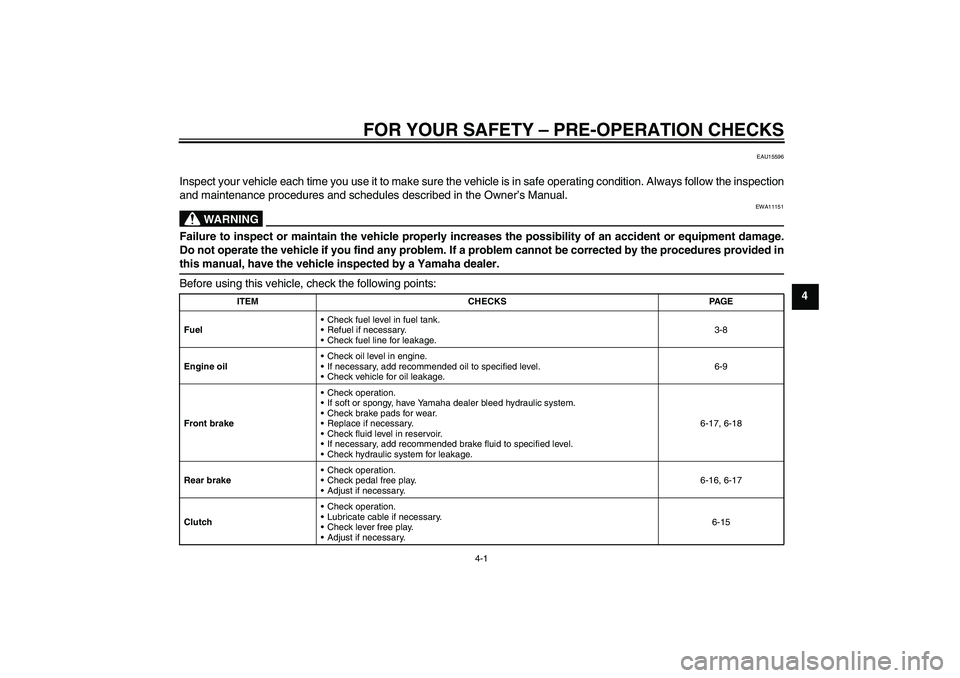 YAMAHA YBR250 2011  Owners Manual FOR YOUR SAFETY – PRE-OPERATION CHECKS
4-1
4
EAU15596
Inspect your vehicle each time you use it to make sure the vehicle is in safe operating condition. Always follow the inspection
and maintenance 