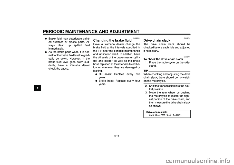 YAMAHA YBR250 2011  Owners Manual PERIODIC MAINTENANCE AND ADJUSTMENT
6-19
6

Brake fluid may deteriorate paint-
ed surfaces or plastic parts. Al-
ways clean up spilled fluid
immediately.

As the brake pads wear, it is nor-
mal for 