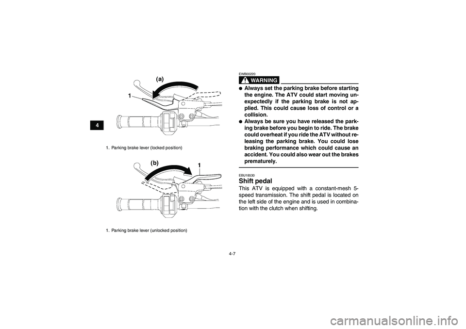 YAMAHA YFM250R 2011  Owners Manual 4-7
4
WARNING
EWB00220Always set the parking brake before starting
the engine. The ATV could start moving un-
expectedly if the parking brake is not ap-
plied. This could cause loss of control or a
c