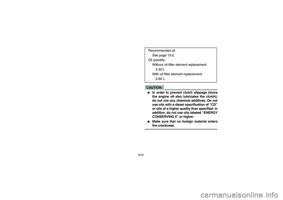 YAMAHA YFM350R 2005  Manuale de Empleo (in Spanish) 8-25
CAUTION:_ 
In order to prevent clutch slippage (since
the engine oil also lubricates the clutch),
do not mix any chemical additives. Do not
use oils with a diesel specification of “CD”
or oi