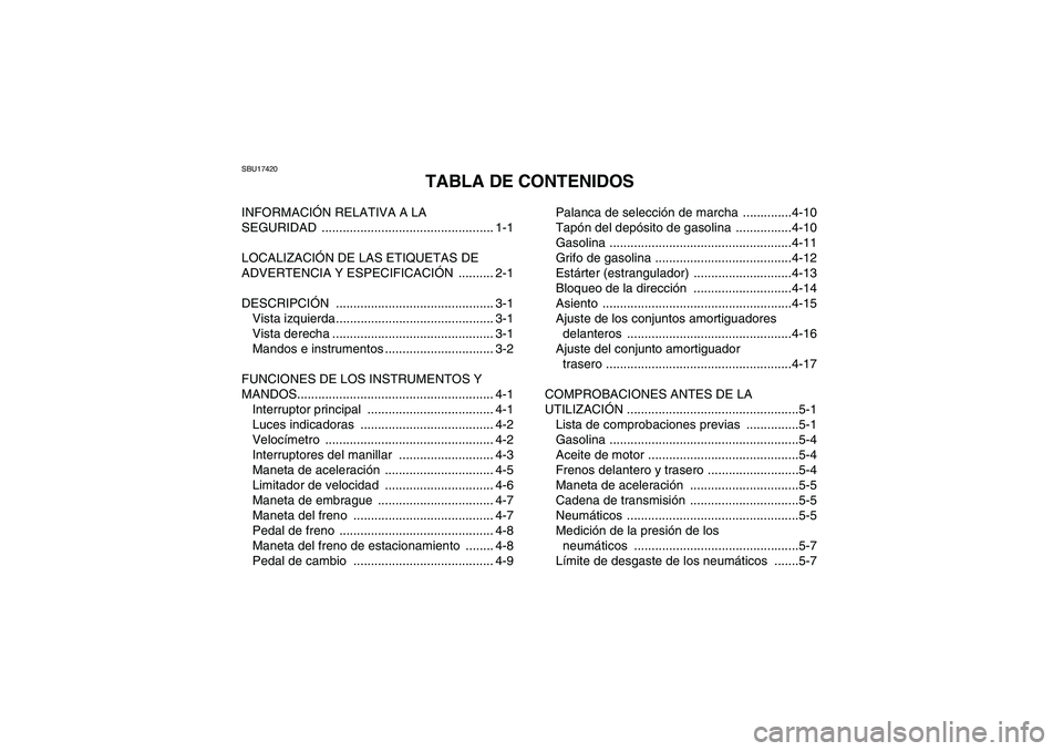 YAMAHA YFM350R-W 2010  Manuale de Empleo (in Spanish) SBU17420
TABLA DE CONTENIDOS
INFORMACIÓN RELATIVA A LA 
SEGURIDAD ................................................. 1-1
LOCALIZACIÓN DE LAS ETIQUETAS DE 
ADVERTENCIA Y ESPECIFICACIÓN .......... 2-1