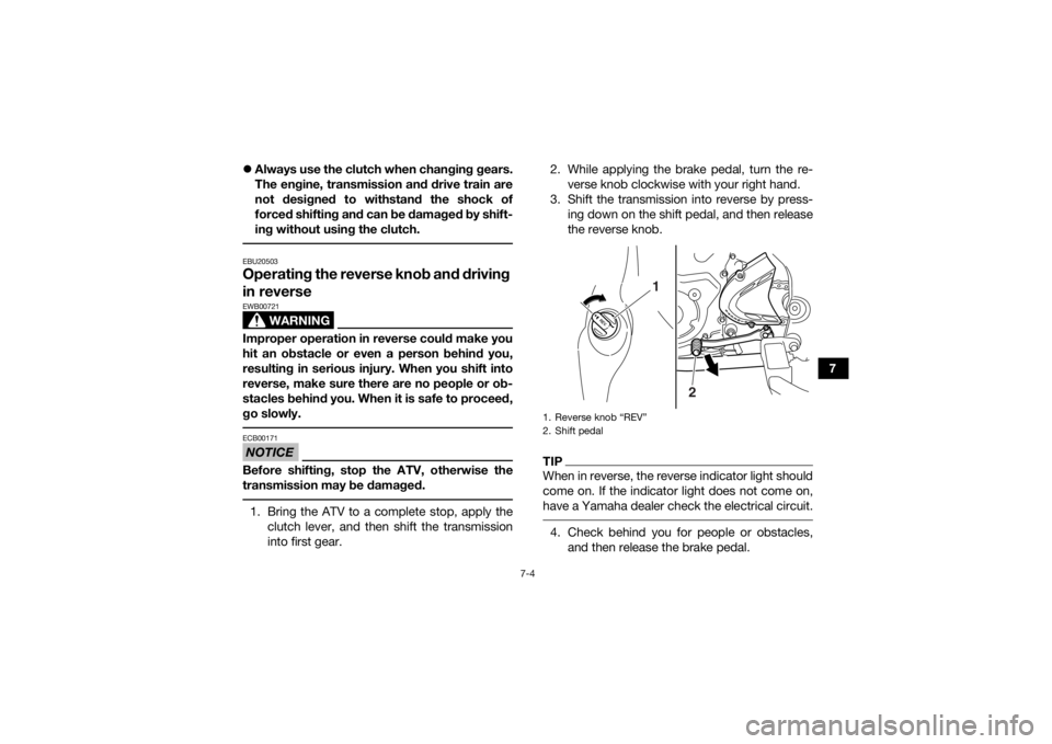 YAMAHA YFM700R 2020  Owners Manual 7-4
7

Always use the clutch when changing gears.
The engine, transmission and drive train are
not designed to withstand the shock of
forced shifting and can be damaged by shift-
ing without using 