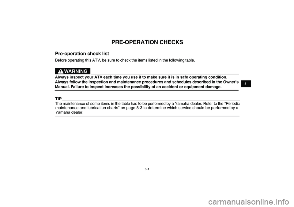 YAMAHA YFM90R 2009  Owners Manual 5-1
                         
PRE-OPERATION CHECKS
Pre-operation check listBefore operating this ATV, be sure to check the items listed in the following table.TIPThe maintenance of some items in the t