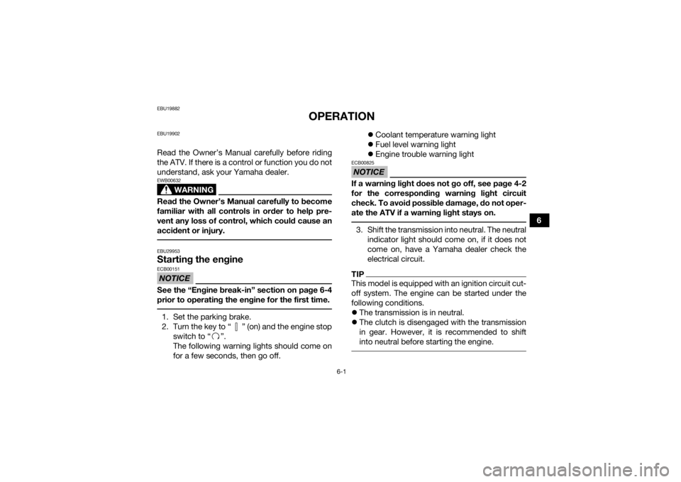 YAMAHA YFZ450R 2014  Owners Manual 6-1
6
EBU19882
OPERATION
EBU19902Read the Owner’s Manual carefully before riding
the ATV. If there is a control or function you do not
understand, ask your Yamaha dealer.
WARNING
EWB00632Read the Ow