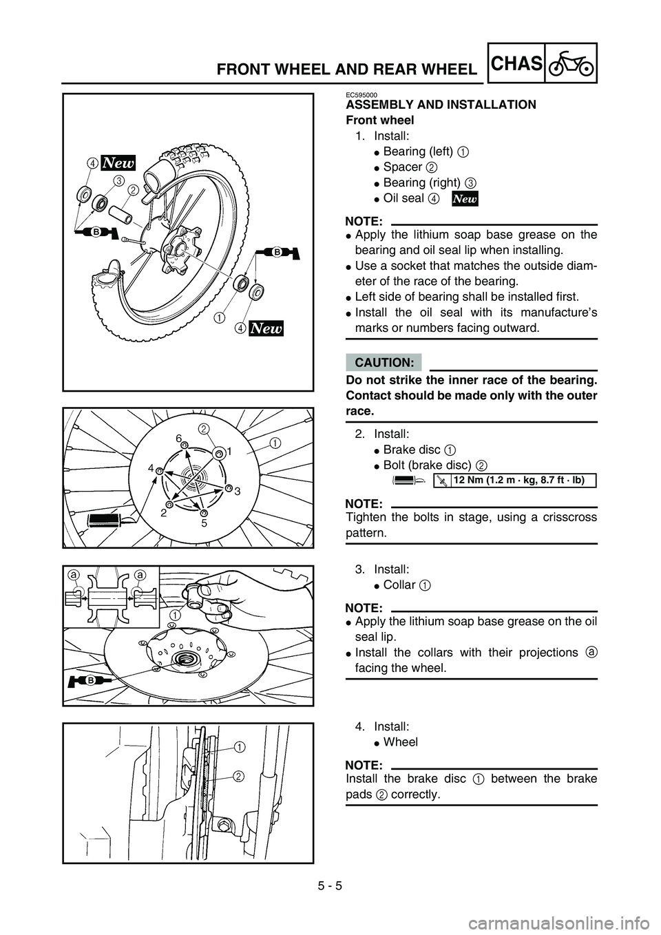 YAMAHA YZ250F 2004  Betriebsanleitungen (in German)  
5 - 5
CHAS
 
FRONT WHEEL AND REAR WHEEL 
EC595000 
ASSEMBLY AND INSTALLATION
Front wheel 
1. Install: 
 
Bearing (left)  
1 
  
 
Spacer  
2 
  
 
Bearing (right)  
3 
  
 
Oil seal  
4 
 
NOTE: