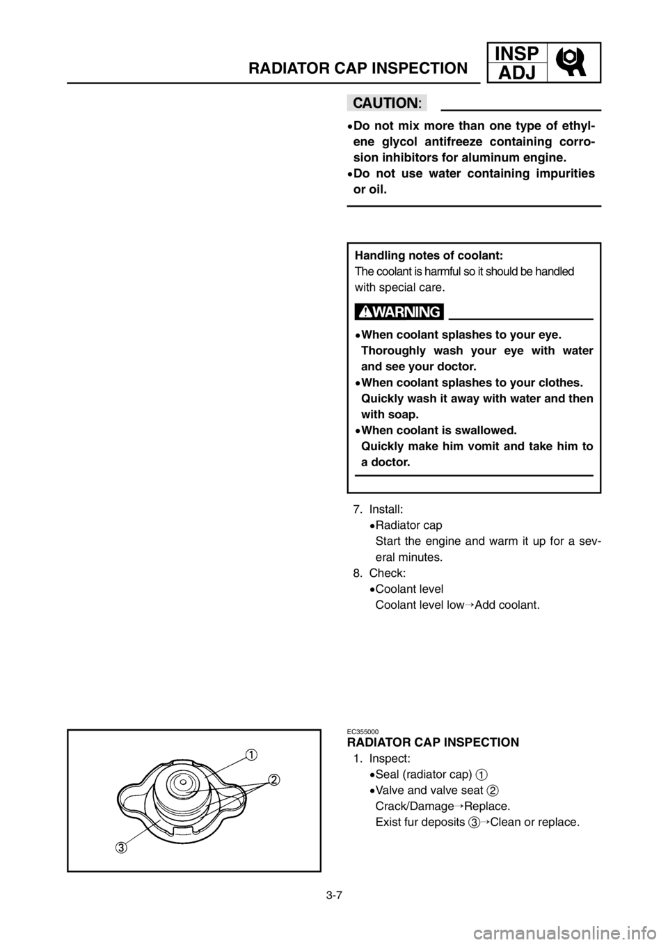 YAMAHA YZ250LC 2005  Owners Manual INSP
ADJ
3-7
RADIATOR CAP INSPECTION
cC
9Do not mix more than one type of ethyl-
ene glycol antifreeze containing corro-
sion inhibitors for aluminum engine.
9Do not use water containing impurities
or