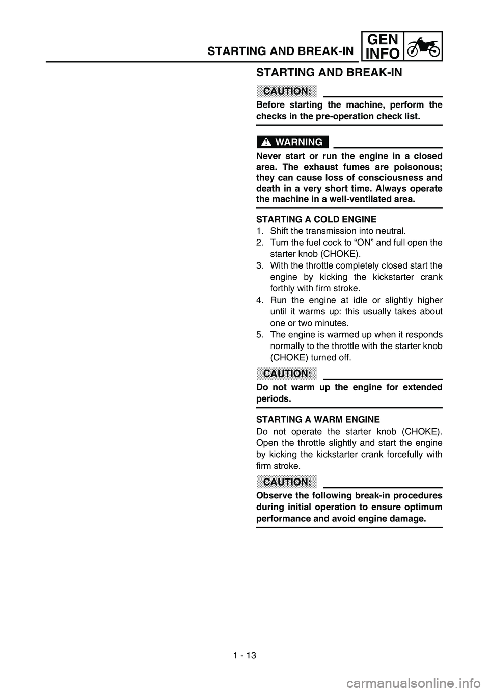 YAMAHA YZ85 2003  Owners Manual 1 - 13
GEN
INFO
STARTING AND BREAK-IN
STARTING AND BREAK-IN
CAUTION:
Before starting the machine, perform the
checks in the pre-operation check list.
WARNING
Never start or run the engine in a closed
