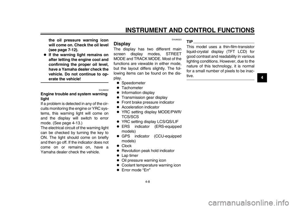 YAMAHA YZF-R1 2015  Owners Manual INSTRUMENT AND CONTROL FUNCTIONS
4-8
1
2
345
6
7
8
9
10
11
12
the oil pressure warning icon
will come on. Check the oil level
(see page 7-12).

If the warning light remains on
after letting the eng