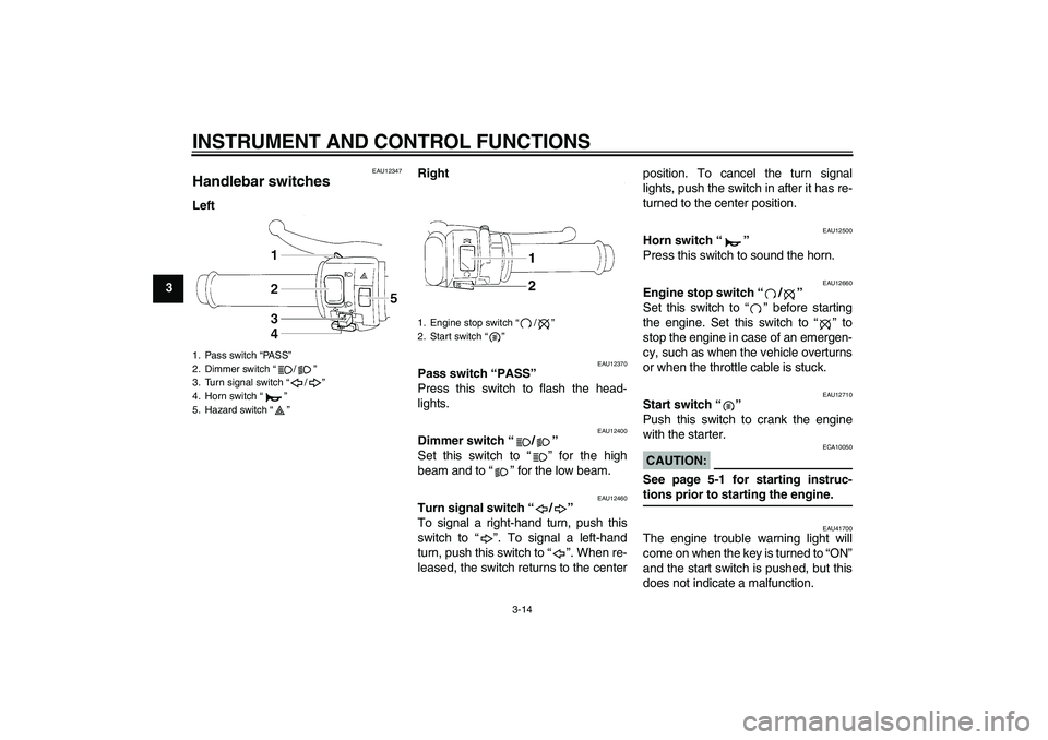 YAMAHA YZF-R1 2008  Owners Manual INSTRUMENT AND CONTROL FUNCTIONS
3-14
3
EAU12347
Handlebar switches LeftRight
EAU12370
Pass switch “PASS” 
Press this switch to flash the head-
lights.
EAU12400
Dimmer switch “/” 
Set this swi