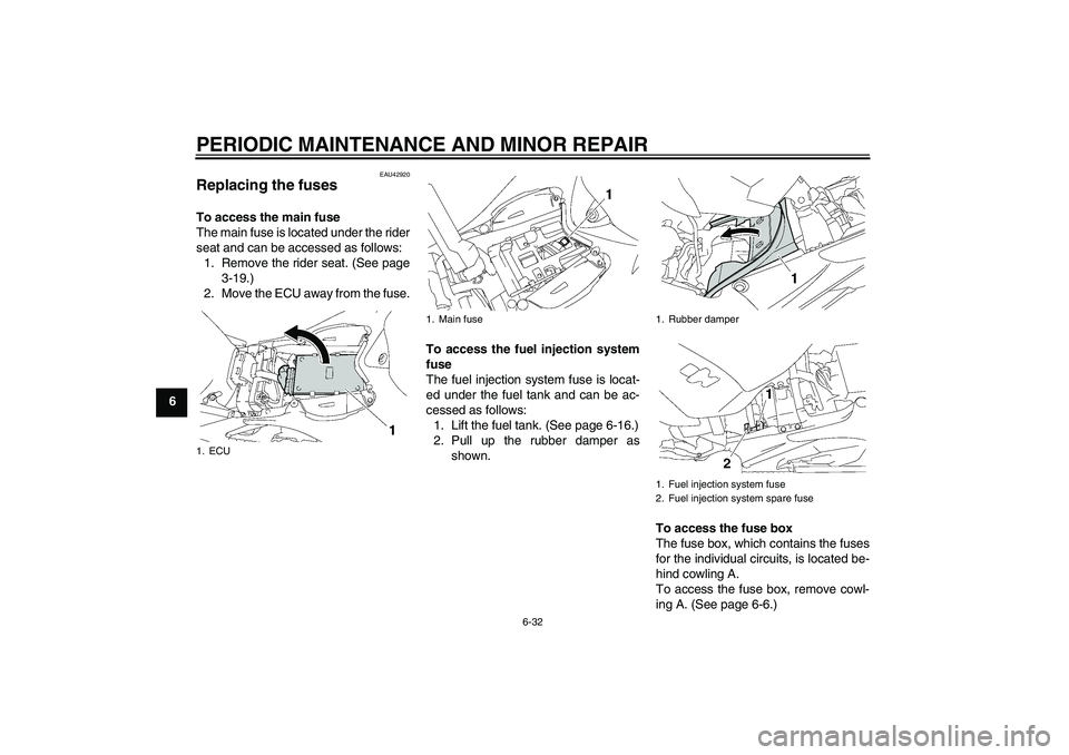 YAMAHA YZF-R1 2007  Owners Manual PERIODIC MAINTENANCE AND MINOR REPAIR
6-32
6
EAU42920
Replacing the fuses To access the main fuse
The main fuse is located under the rider
seat and can be accessed as follows:
1. Remove the rider seat