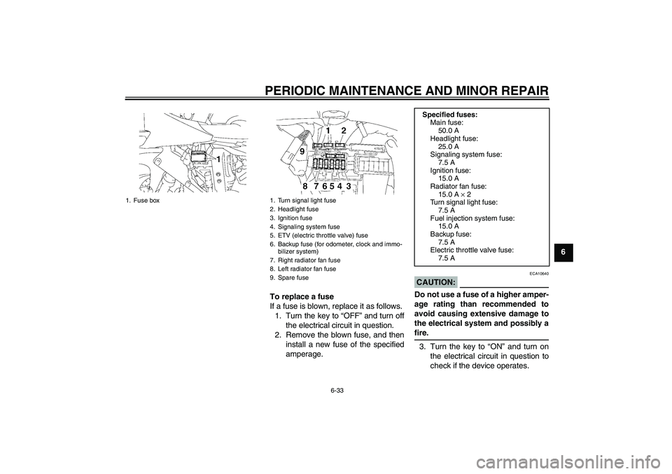 YAMAHA YZF-R1 2007  Owners Manual PERIODIC MAINTENANCE AND MINOR REPAIR
6-33
6
To replace a fuse
If a fuse is blown, replace it as follows.
1. Turn the key to “OFF” and turn off
the electrical circuit in question.
2. Remove the bl