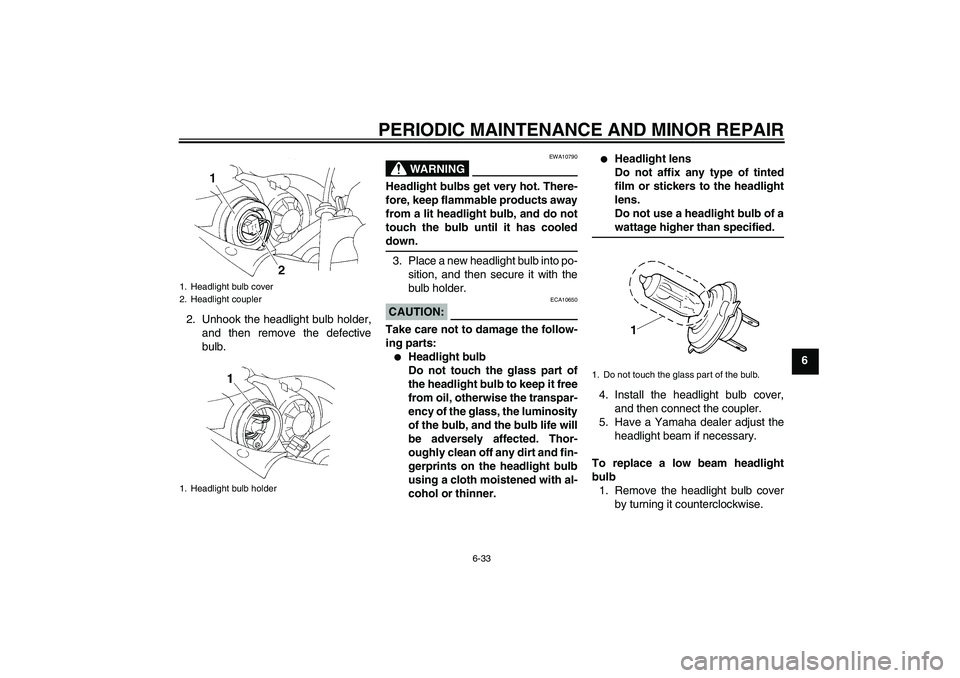 YAMAHA YZF-R1 2005  Owners Manual PERIODIC MAINTENANCE AND MINOR REPAIR
6-33
6 2. Unhook the headlight bulb holder,
and then remove the defective
bulb.
WARNING
EWA10790
Headlight bulbs get very hot. There-
fore, keep flammable product