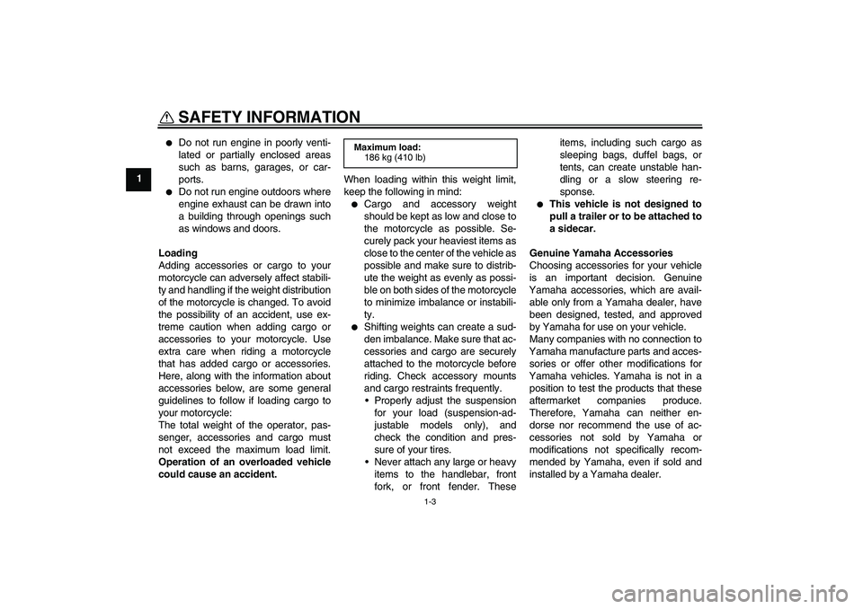 YAMAHA YZF-R6 2011  Owners Manual SAFETY INFORMATION
1-3
1

Do not run engine in poorly venti-
lated or partially enclosed areas
such as barns, garages, or car-
ports.

Do not run engine outdoors where
engine exhaust can be drawn in
