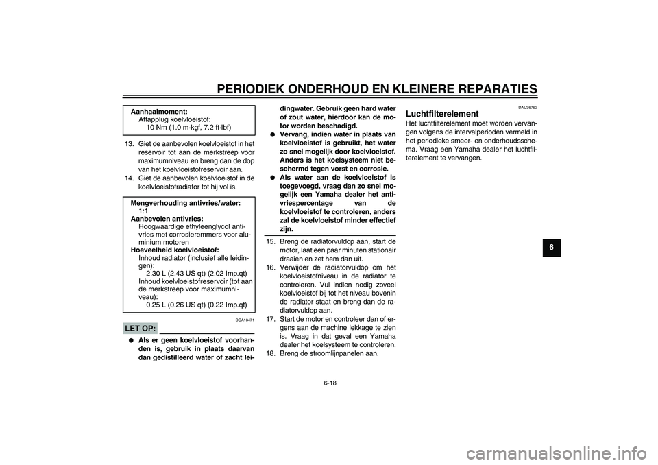 YAMAHA YZF-R6 2008  Instructieboekje (in Dutch) PERIODIEK ONDERHOUD EN KLEINERE REPARATIES
6-18
6
13. Giet de aanbevolen koelvloeistof in het
reservoir tot aan de merkstreep voor
maximumniveau en breng dan de dop
van het koelvloeistofreservoir aan.