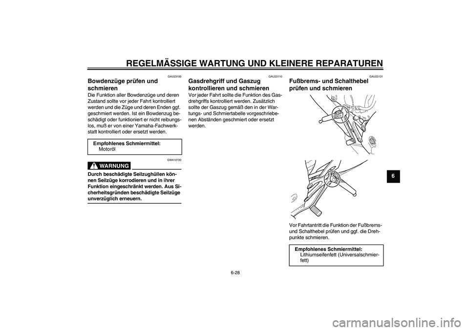 YAMAHA YZF-R6 2004  Betriebsanleitungen (in German) REGELMÄSSIGE WARTUNG UND KLEINERE REPARATUREN
6-28
6
GAU23100
Bowdenzüge prüfen und 
schmieren Die Funktion aller Bowdenzüge und deren 
Zustand sollte vor jeder Fahrt kontrolliert 
werden und die 