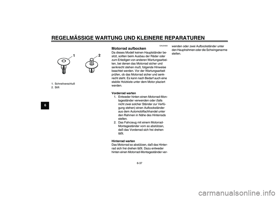 YAMAHA YZF-R6 2004  Betriebsanleitungen (in German) REGELMÄSSIGE WARTUNG UND KLEINERE REPARATUREN
6-37
6
GAU24350
Motorrad aufbocken Da dieses Modell keinen Hauptständer be-
sitzt, sollten beim Ausbau der Räder oder 
zum Erledigen von anderen Wartun