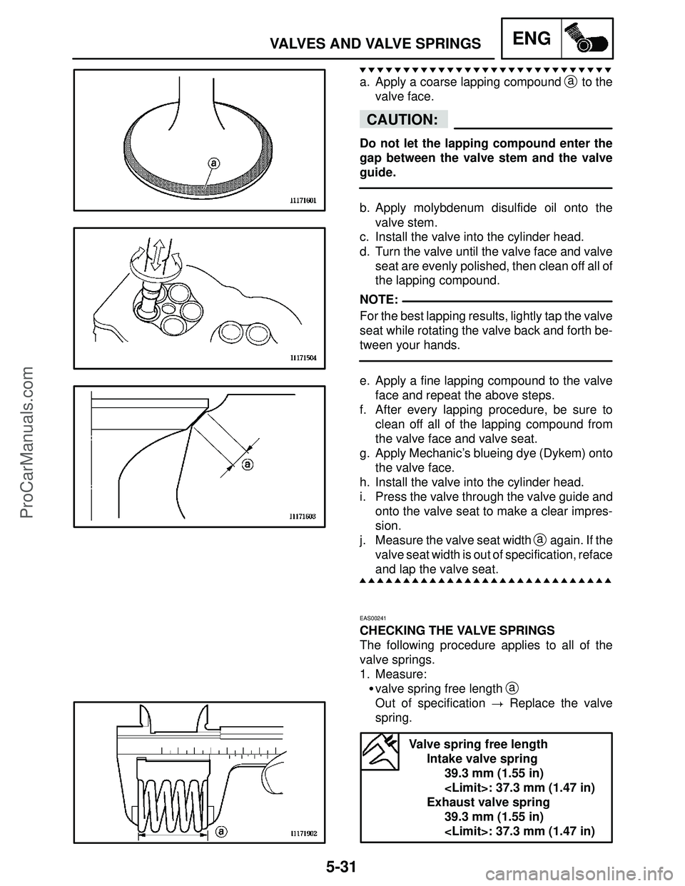 YAMAHA YZF-R1S 2004  Service Manual 5-31
VALVES AND VALVE SPRINGSENG
CAUTION:
NOTE:
a. Apply a coarse lapping compound a to the
valve face.
Do not let the lapping compound enter the
gap between the valve stem and the valve
guide.
b. App