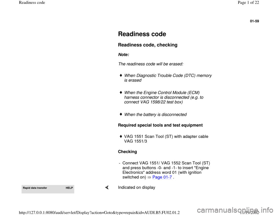 AUDI A8 1998 D2 / 1.G AEB Engine Readiness Codes 01-59
 
     
Readiness code 
     
Readiness code, checking
 
     
Note:  
     The readiness code will be erased: 
     
When Diagnostic Trouble Code (DTC) memory 
is erased 
     When the Engine C