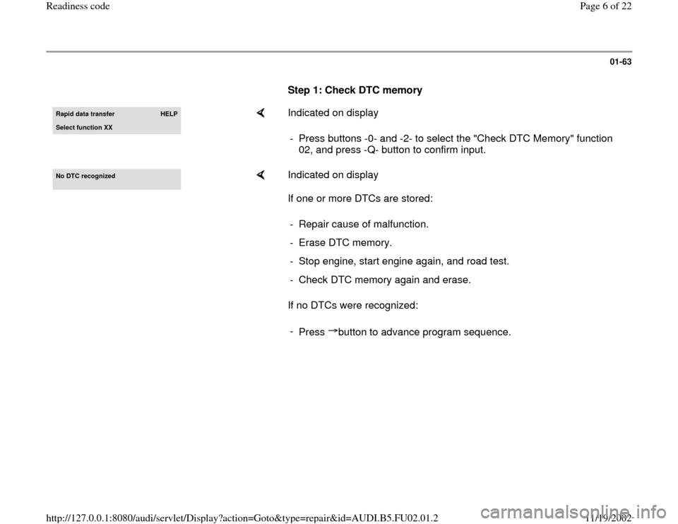 AUDI A8 1996 D2 / 1.G AEB Engine Readiness Codes 01-63
      
Step 1: Check DTC memory Rapid data transfer 
HELP
Select function XX
    
Indicated on display  
-  Press buttons -0- and -2- to select the "Check DTC Memory" function 
02, and press -Q-