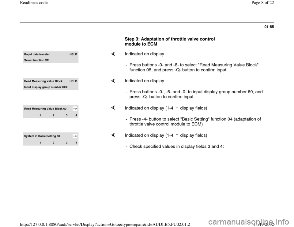 AUDI A6 2000 C5 / 2.G AEB Engine Readiness Codes 01-65
      
Step 3: Adaptation of throttle valve control 
module to ECM Rapid data transfer 
HELP
Select function XX
    
Indicated on display  
-  Press buttons -0- and -8- to select "Read Measuring