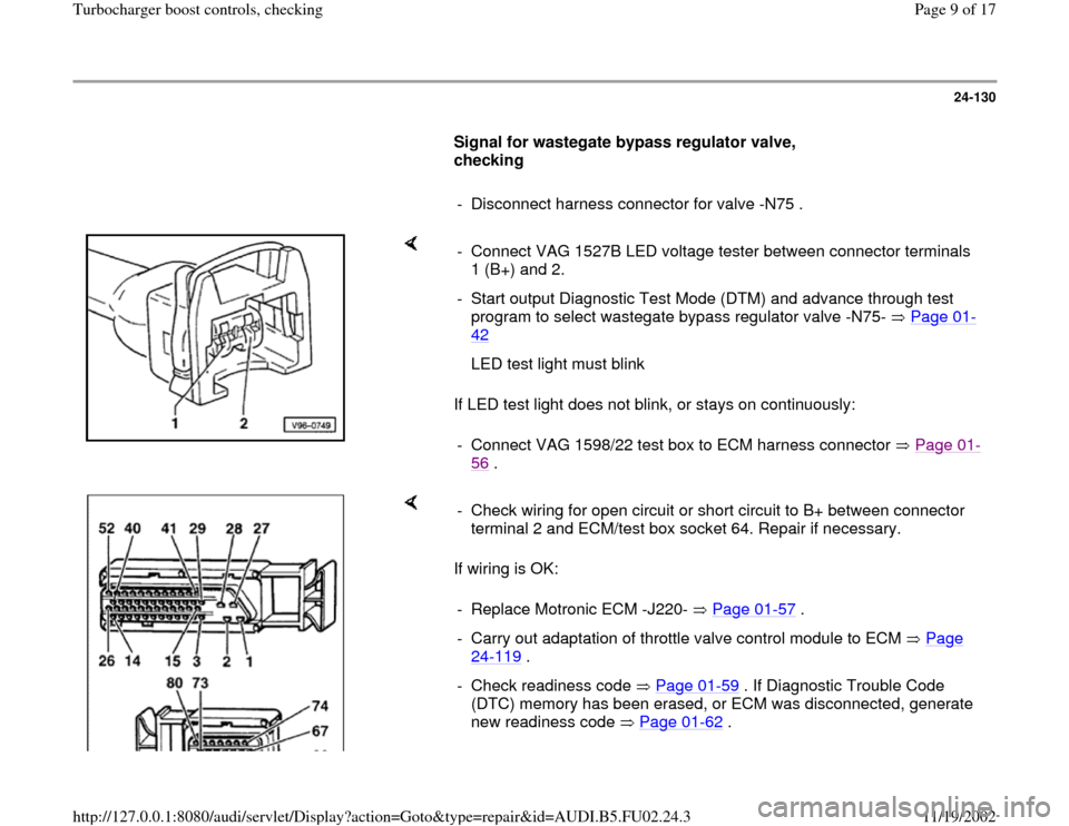 AUDI A8 1997 D2 / 1.G AEB Engine Turbocharger Boost Control And Checking 24-130
      
Signal for wastegate bypass regulator valve, 
checking  
     
-  Disconnect harness connector for valve -N75 .
    
If LED test light does not blink, or stays on continuously:  -  Conne