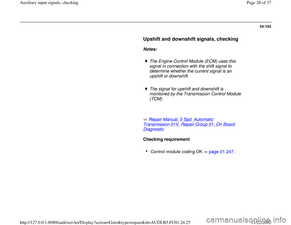 AUDI A4 1997 B5 / 1.G AFC Engine Auxiliary Input Signals Checking Workshop Manual 24-103
      
Upshift and downshift signals, checking 
 
     
Notes:  
     
The Engine Control Module (ECM) uses this 
signal in connection with the shift signal to 
determine whether the current si