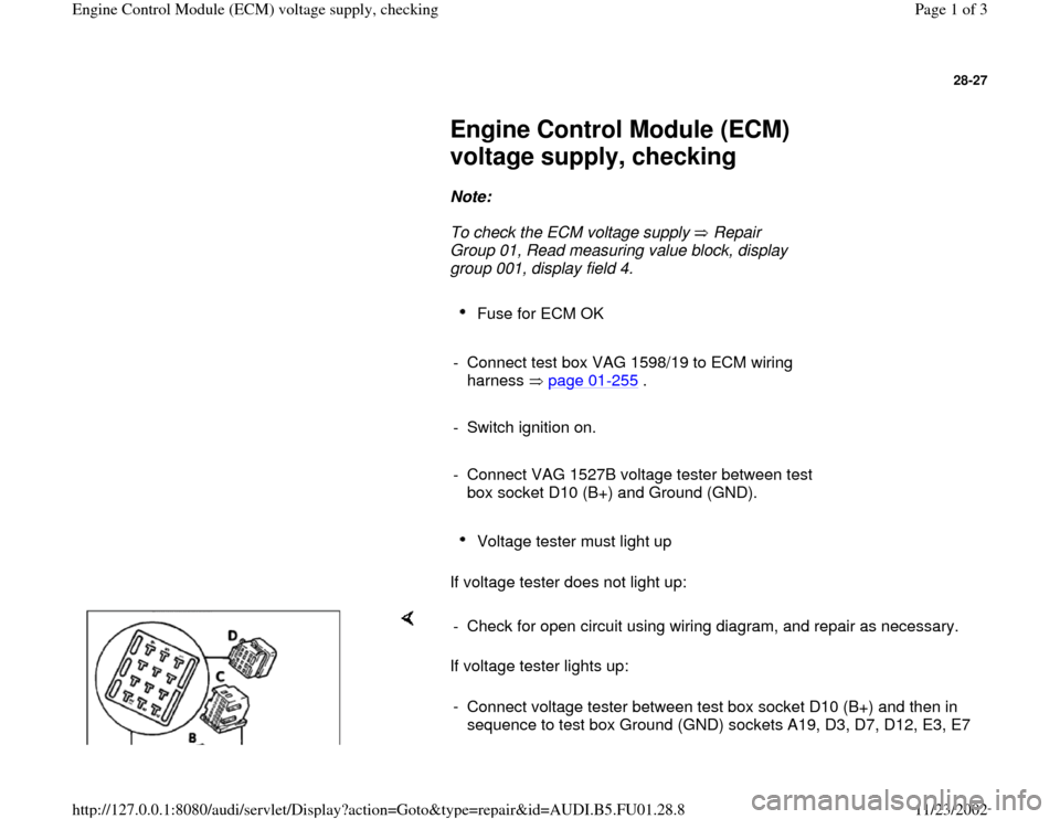 AUDI A4 1996 B5 / 1.G AFC Engine Control Module Voltage Supply Checking Workshop Manual 28-27
 
     
Engine Control Module (ECM) 
voltage supply, checking  
     
Note:  
     To check the ECM voltage supply   Repair 
Group 01, Read measuring value block, display 
group 001, display fie