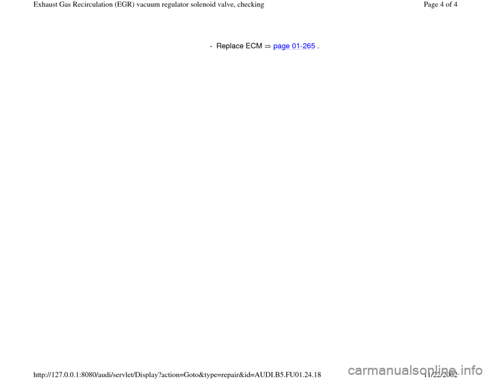 AUDI A4 1998 B5 / 1.G AFC Engine Exhaust Gas Recirculation Checking Workshop Manual - Replace ECM   page 01
-265
 .
Pa
ge 4 of 4 Exhaust Gas Recirculation 
(EGR
) vacuum re
gulator solenoid valve, checkin
g
11/22/2002 htt
p://127.0.0.1:8080/audi/servlet/Dis
play?action=Goto&t
yp
e=re